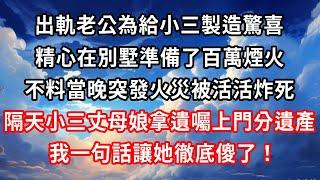 出軌老公為給小三製造驚喜 ，精心在別墅準備了百萬煙火 ，不料當晚突發火災被活活炸死 ，隔天小三丈母娘拿遺囑上門分遺產 ，我一句話讓她徹底傻了！#心靈回收站