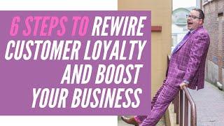 6 Steps to Rewire Customer Loyalty and Boost Your Business