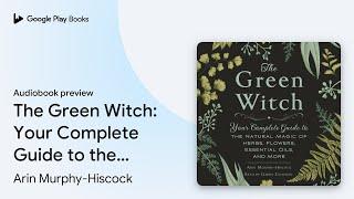 The Green Witch Your Complete Guide to the… by Arin Murphy-Hiscock · Audiobook preview