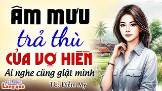 Âm mưu trả thù chồng của cô vợ hiền ai nghe cũng giật mình Kể chuyện làng quê