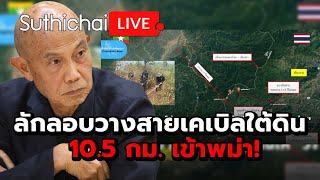 ลักลอบวางสายเคเบิลใต้ดิน 10.5 กม. เข้าพม่า  Suthichai live 25-7-2567