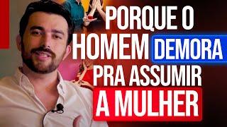 PORQUE O HOMEM DEMORA PRA ASSUMIR A MULHER