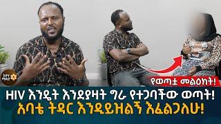 HIV እንዴት እንደያዛት ግራ የተጋባችው ወጣት አባቴ ትዳር እንዲይዝልኝ እፈልጋለሁ Eyoha Media  Ethiopia