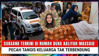 Innalillahi Suasana Terkini di Rumah Duka Aaliyah Massaid Pecah Tangis Keluarga tak Terbendung