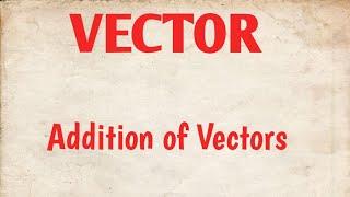 VECTOR ADDITION OF VECTORS LECTURE NO-9 CLASS-11