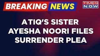 Breaking News  Atiq Ahmeds Sister Ayesha Noori Files Surrender Plea Quakes With Fear Of Encounter