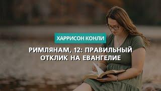 Римлянам 12 Правильный отклик на Евангелие  Харрисон Конли