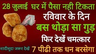 28 जुलाई घर में पैसा नही टिकता तो रविवार की रात कर ले गुड का ये छोटा सा उपाय 7 पुस्तो तक पैसा बरसेगा