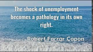 Robert Farrar Capon The shock of unemployment becomes a pathology in its own right....