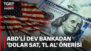 ABDli Dev Bankadan Türk Lirası Tavsiyesi Dolar Sat TL Al - TGRT Haber