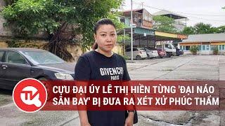 Cựu đại úy Lê Thị Hiền từng đại náo sân bay bị đưa ra xét xử phúc thẩm