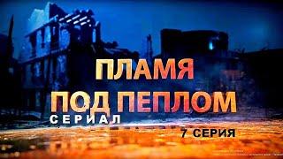 ПЛАМЯ ПОД ПЕПЛОМ  Cериал - 7 СЕРИЯ  Военная драма
