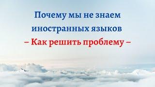 Почему мы не знаем иностранных языков – Как решить проблему – Часть 3