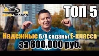 Топ 5. Надежные БУ седаны E-класса за 800т.р  ИЛЬДАР АВТО-ПОДБОР