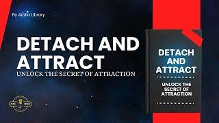 Detach and Attract - Why By Letting Go Everything Flows to You  Full Audiobook