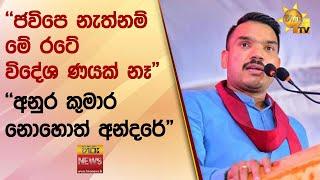 ජවිපෙ නැත්නම් මේ රටේ විදේශ ණයක් නෑ-අනුර කුමාර නොහොත් අන්දරේ -Hiru News