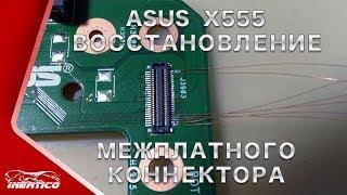 Ремонт Asus X555 - Восстанавливаем коннектор