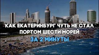 Как Екатеринбург чуть не стал портом шести морей – за 2 минуты