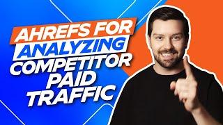 Ahrefs For Analyzing Competitor Paid Traffic