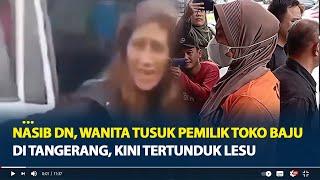 Nasib DN Wanita Tusuk Pemilik Toko Baju di Tangerang Kini Tertunduk Lesu