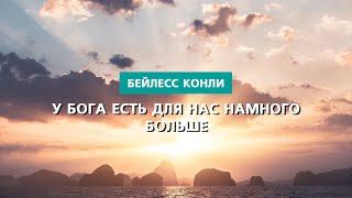 У Бога есть для нас намного больше  Бейлесс Конли