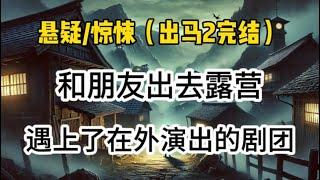 【悬疑完结】和朋友出去露营，遇上了在外演出的剧团…#悬疑 #懸疑 #惊悚 #一口气看完