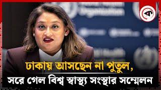 ঢাকায় আসছেন না পুতুল সরে গেল বিশ্ব স্বাস্থ্য সংস্থার সম্মেলন  Saima Wazed Putul  WHO  Kalbela