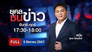 ยุคล ชนข่าว  5 ส.ค. 67   FULL  NationTV22