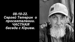 08-10-22. Сергей Тетерин  о просветлении. ЧАСТНАЯ беседа с Юрием.