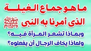 ما هو جمااع الغيلة الذى احله النبىﷺ وأمرنا به ؟وبماذا تشعر المرأة فيه ؟ولماذا يخاف الرجال ان يفعلوه؟