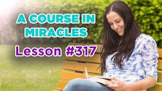 A Course In Miracles - Lesson 317