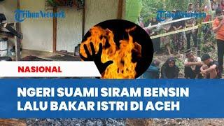 KRONOLOGI Suami Nekat Siram Bnsin & Bakar Istri di Aceh Korban Sempat Lari Dalam Kondisi Terbakar