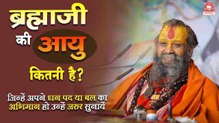  ब्रह्माजी की आयु कितनी है ?  जिन्हें अपने धन पद या बल का अभिमान हो उन्हें जरूर सुनाएँ 