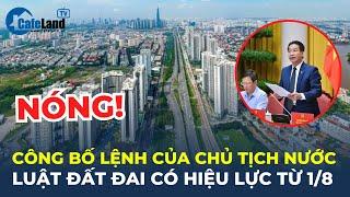 Công bố Lệnh của Chủ tịch nước Luật Đất đai có HIỆU LỰC TỪ 18  CafeLand