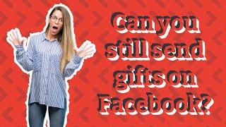 Can you still send gifts on Facebook?