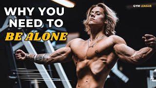 WHY YOU NEED TO BE ALONE  BEST GYM MOTIVATION