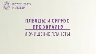 Плеяды и Сириус про Украину и очищение планеты - Ченнелинг