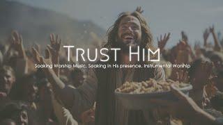 Trust Him Soaking Worship Music Soaking in His Presence Prayer Music