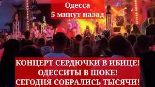 Одесса 5 минут назад. КОНЦЕРТ СЕРДЮЧКИ В ИБИЦЕ ОДЕССИТЫ В ШОКЕ СЕГОДНЯ СОБРАЛИСЬ ТЫСЯЧИ