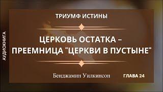 ЦЕРКОВЬ ОСТАТКА - ПРЕЕМНИЦА ЦЕРКВИ В ПУСТЫНЕ  Гл. 24 Триумф истины - Б.Уилкинсон  Аудиокнига