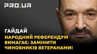 ГАЙДАЙ Народний референдум. Другий крок оновлюємо політичну еліту чиновників замінять ветерани