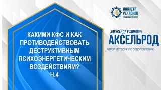 Аксельрод А.Е. «КАК ПРОТИВОДЕЙСТВОВАТЬ ДЕСТРУКТИВНЫМ ПСИХОЭНЕРГЕТИЧЕСКИМ ВОЗДЕЙСТВИЯМ? Ч.4» 2.07.24