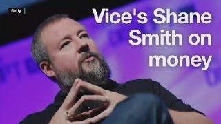 Vice CEO Shane Smiths thoughts on money