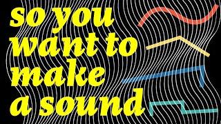 So You Want to Make a Sound Introduction to Sound Design