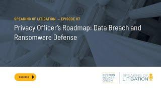 Privacy Officer’s Roadmap Data Breach and Ransomware Defense – Speaking of Litigation Ep. 7
