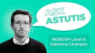Ask Astutis Understanding the NEBOSH Level 6 Diploma Changes May 2023 specification