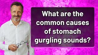 What are the common causes of stomach gurgling sounds?