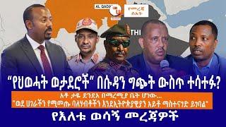 “የህወሓት ወታደሮች” በሱዳን ግጭት ውስጥ ተሳተፉ?አቶ ታዬ ደንደአ በማረሚያ ቤት ሆነው...  ባለሃብቶችን እንደኢትዮጵያዊያን አይቶ ማስተናገድ ይገባል