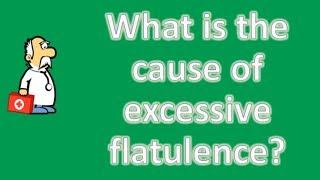 What is the cause of excessive flatulence ?  Good Health Channel