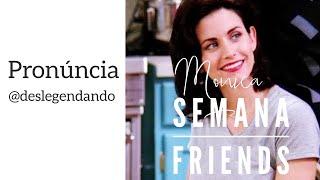 Semana Friends Monica PRONÚNCIA - DESLEGENDANDO